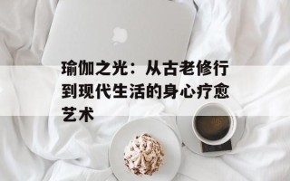 瑜伽之光：从古老修行到现代生活的身心疗愈艺术