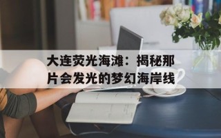 大连荧光海滩：揭秘那片会发光的梦幻海岸线