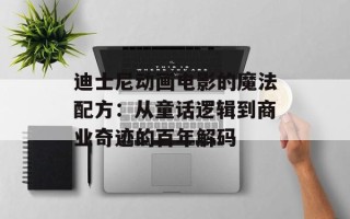 迪士尼动画电影的魔法配方：从童话逻辑到商业奇迹的百年解码