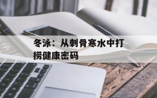 冬泳：从刺骨寒水中打捞健康密码