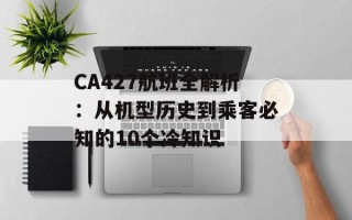 CA427航班全解析：从机型历史到乘客必知的10个冷知识