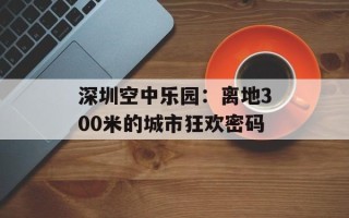 深圳空中乐园：离地300米的城市狂欢密码