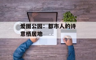 爱图公园：都市人的诗意栖居地