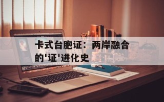 卡式台胞证：两岸融合的'证'进化史
