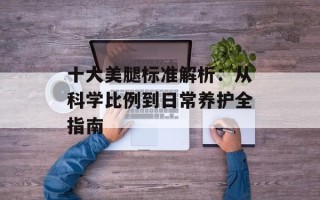 十大美腿标准解析：从科学比例到日常养护全指南