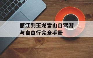 丽江到玉龙雪山自驾游与自由行完全手册