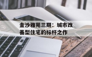 金沙雅苑三期：城市改善型住宅的标杆之作