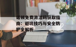 诺顿免费激活码获取指南：避坑技巧与安全防护全解析