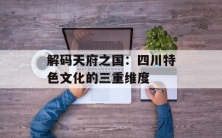 解码天府之国：四川特色文化的三重维度