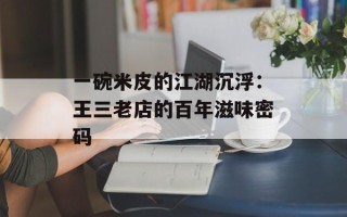 一碗米皮的江湖沉浮：王三老店的百年滋味密码
