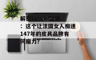 解密Lancel兰姿：这个让法国女人痴迷147年的皮具品牌有何魔力？