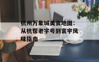 杭州万象城美食地图：从杭帮老字号到寰宇风味指南