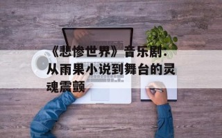 《悲惨世界》音乐剧：从雨果小说到舞台的灵魂震颤