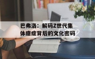巴弗洛：解码Z世代集体癔症背后的文化密码