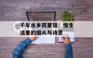 千年水乡同里镇：慢生活里的烟火与诗意