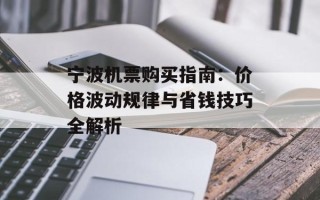 宁波机票购买指南：价格波动规律与省钱技巧全解析