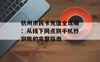 杭州市民卡充值全攻略：从线下网点到手机秒到账的完整指南