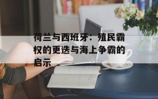 荷兰与西班牙：殖民霸权的更迭与海上争霸的启示