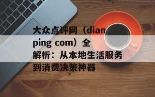 大众点评网（dianping com）全解析：从本地生活服务到消费决策神器