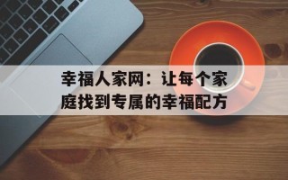幸福人家网：让每个家庭找到专属的幸福配方
