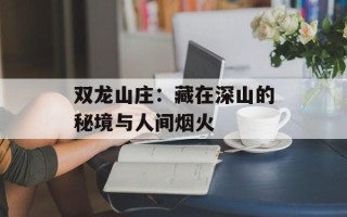 双龙山庄：藏在深山的秘境与人间烟火