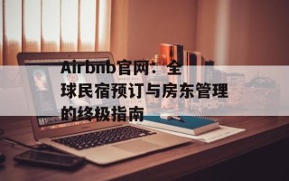 Airbnb官网：全球民宿预订与房东管理的终极指南