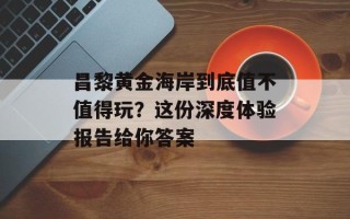 昌黎黄金海岸到底值不值得玩？这份深度体验报告给你答案