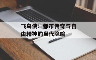 飞鸟侠：都市传奇与自由精神的当代隐喻