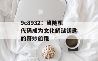 9c8932：当随机代码成为文化解谜钥匙的奇妙旅程