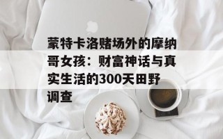 蒙特卡洛赌场外的摩纳哥女孩：财富神话与真实生活的300天田野调查