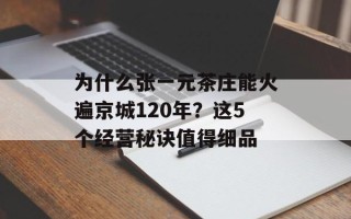 为什么张一元茶庄能火遍京城120年？这5个经营秘诀值得细品