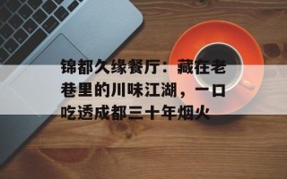 锦都久缘餐厅：藏在老巷里的川味江湖，一口吃透成都三十年烟火