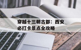 穿越十三朝古都：西安必打卡景点全攻略