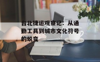 台北捷运观察记：从通勤工具到城市文化符号的蜕变