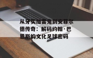 从牙买加雷鬼到安菲尔德传奇：解码约翰·巴恩斯的文化足球密码