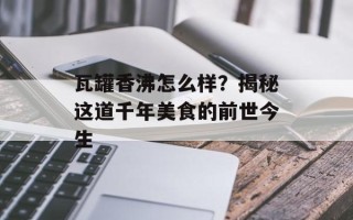 瓦罐香沸怎么样？揭秘这道千年美食的前世今生