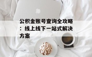 公积金账号查询全攻略：线上线下一站式解决方案