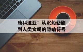 康科迪亚：从沉船悲剧到人类文明的隐喻符号