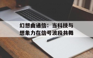 幻想曲通信：当科技与想象力在信号波段共舞