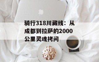 骑行318川藏线：从成都到拉萨的2000公里灵魂拷问