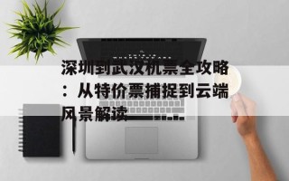 深圳到武汉机票全攻略：从特价票捕捉到云端风景解读