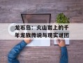 龙石岛：火山岩上的千年龙族传说与现实谜团