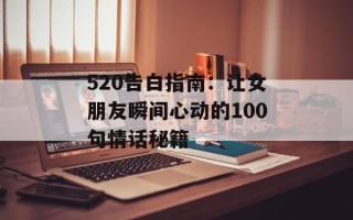 520告白指南：让女朋友瞬间心动的100句情话秘籍