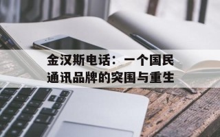 金汉斯电话：一个国民通讯品牌的突围与重生