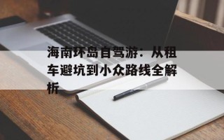 海南环岛自驾游：从租车避坑到小众路线全解析