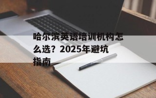 哈尔滨英语培训机构怎么选？2025年避坑指南