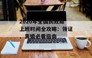 2020年全国民政局上班时间全攻略：领证、离婚必看指南