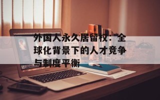 外国人永久居留权：全球化背景下的人才竞争与制度平衡