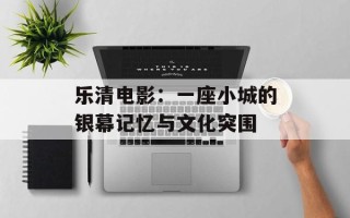 乐清电影：一座小城的银幕记忆与文化突围