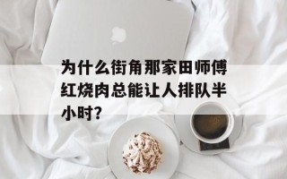 为什么街角那家田师傅红烧肉总能让人排队半小时？